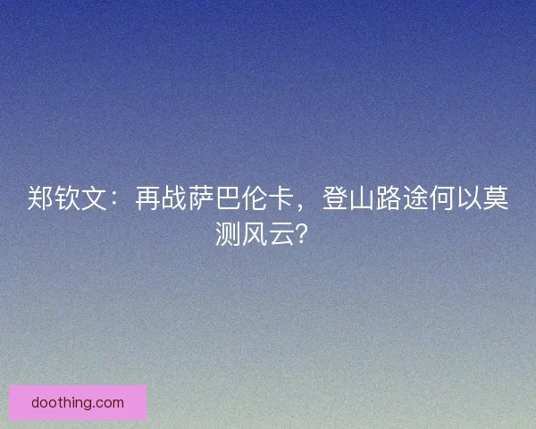 郑钦文：再战萨巴伦卡，登山路途何以莫测风云？