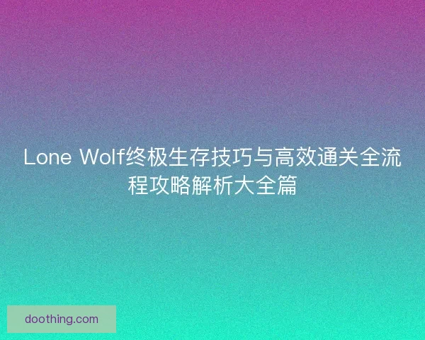 Lone Wolf终极生存技巧与高效通关全流程攻略解析大全篇